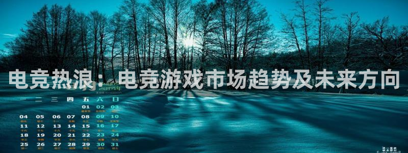 威客电竞网页版入口：电竞热浪：电竞游戏市场趋势及未来方向