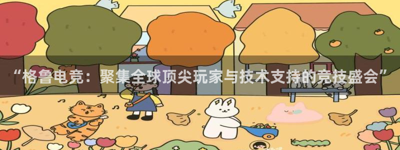 威客电竞官网下载：“格鲁电竞：聚集全球顶尖玩家与技术支持的竞技盛会”